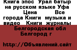 Книга эпос “Урал-батыр“ на русском языке Уфа, 1981 › Цена ­ 500 - Все города Книги, музыка и видео » Книги, журналы   . Белгородская обл.,Белгород г.